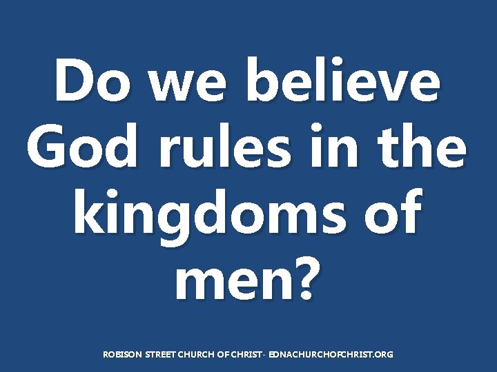 Do we believe God rules in the kingdoms of men? ROBISON STREET CHURCH OF