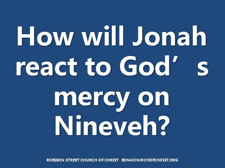How will Jonah react to God’s mercy on Nineveh? ROBISON STREET CHURCH OF CHRIST-