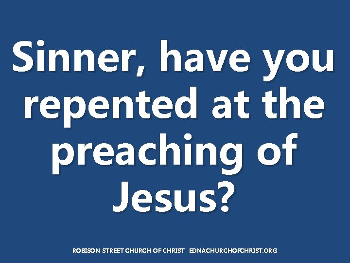 Sinner, have you repented at the preaching of Jesus? ROBISON STREET CHURCH OF CHRIST-