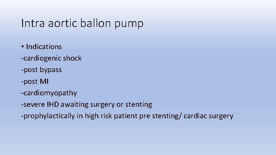 Intra aortic ballon pump • Indications -cardiogenic shock -post bypass -post MI -cardiomyopathy -severe