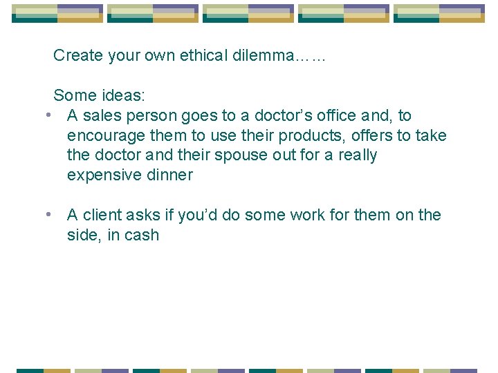 Create your own ethical dilemma…… Some ideas: • A sales person goes to a