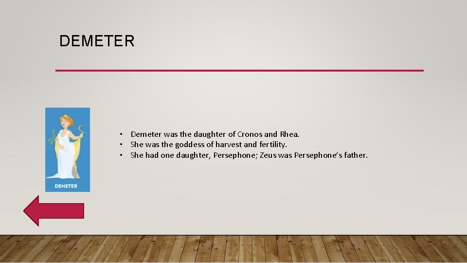 DEMETER • Demeter was the daughter of Cronos and Rhea. • She was the