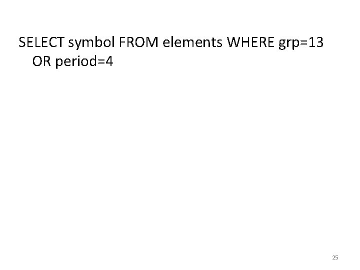 SELECT symbol FROM elements WHERE grp=13 OR period=4 25 SELECT symbol FROM elements WHERE grp=13 OR period=4 25