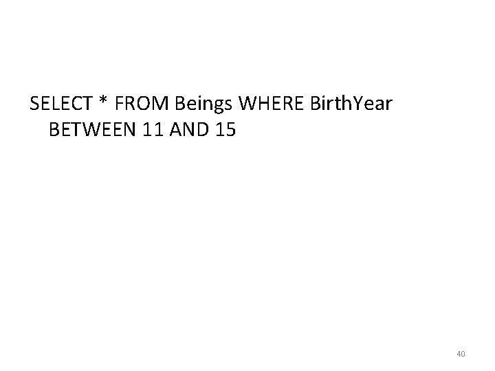 SELECT * FROM Beings WHERE Birth. Year BETWEEN 11 AND 15 40 SELECT * FROM Beings WHERE Birth. Year BETWEEN 11 AND 15 40