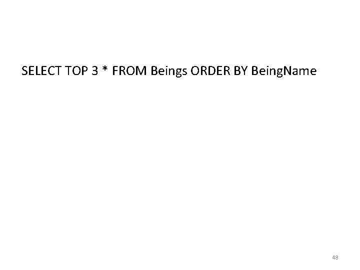 SELECT TOP 3 * FROM Beings ORDER BY Being. Name 48 SELECT TOP 3 * FROM Beings ORDER BY Being. Name 48