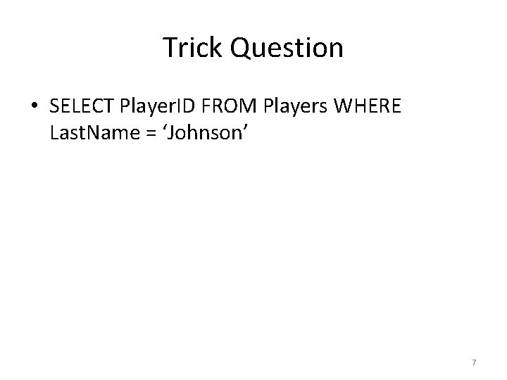 Trick Question • SELECT Player. ID FROM Players WHERE Last. Name = ‘Johnson’ 7 Trick Question • SELECT Player. ID FROM Players WHERE Last. Name = ‘Johnson’ 7
