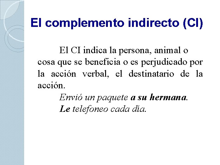 El complemento indirecto (CI) El CI indica la persona, animal o cosa que se
