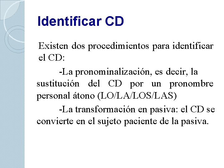 Identificar CD Existen dos procedimientos para identificar el CD: -La pronominalización, es decir, la