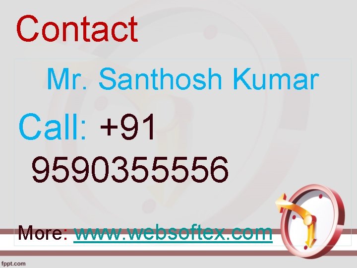 Contact Mr. Santhosh Kumar Call: +91 9590355556 More: www. websoftex. com 