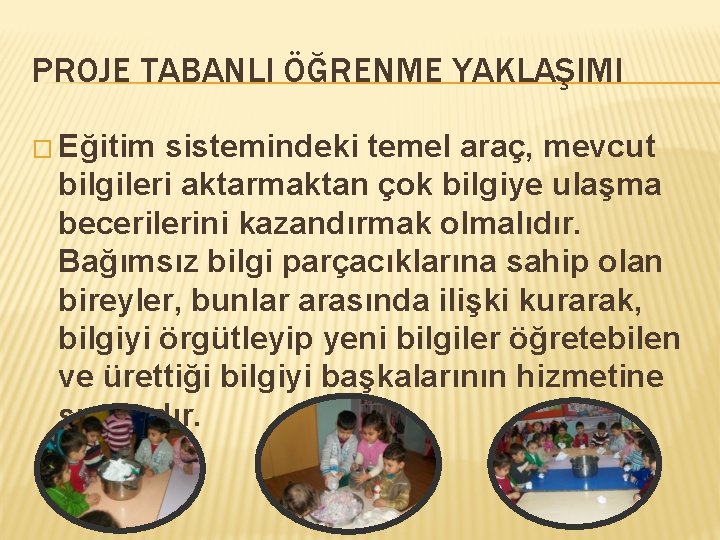 PROJE TABANLI ÖĞRENME YAKLAŞIMI � Eğitim sistemindeki temel araç, mevcut bilgileri aktarmaktan çok bilgiye