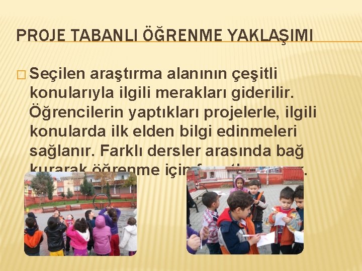 PROJE TABANLI ÖĞRENME YAKLAŞIMI � Seçilen araştırma alanının çeşitli konularıyla ilgili merakları giderilir. Öğrencilerin