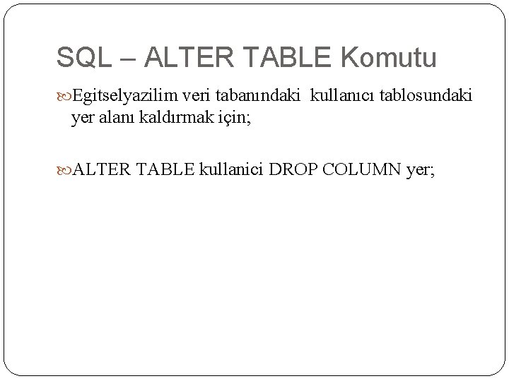 SQL – ALTER TABLE Komutu Egitselyazilim veri tabanındaki kullanıcı tablosundaki yer alanı kaldırmak için;