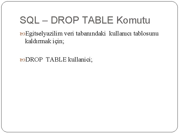 SQL – DROP TABLE Komutu Egitselyazilim veri tabanındaki kullanıcı tablosunu kaldırmak için; DROP TABLE