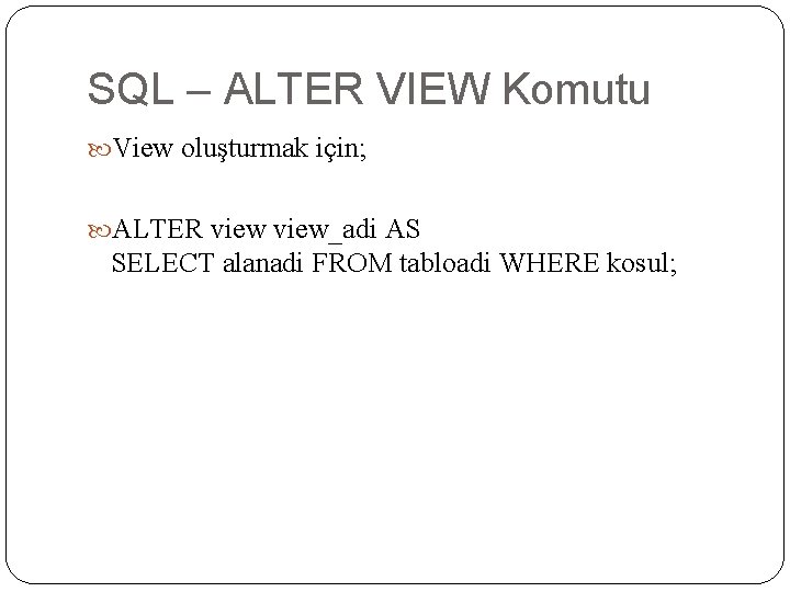SQL – ALTER VIEW Komutu View oluşturmak için; ALTER view_adi AS SELECT alanadi FROM