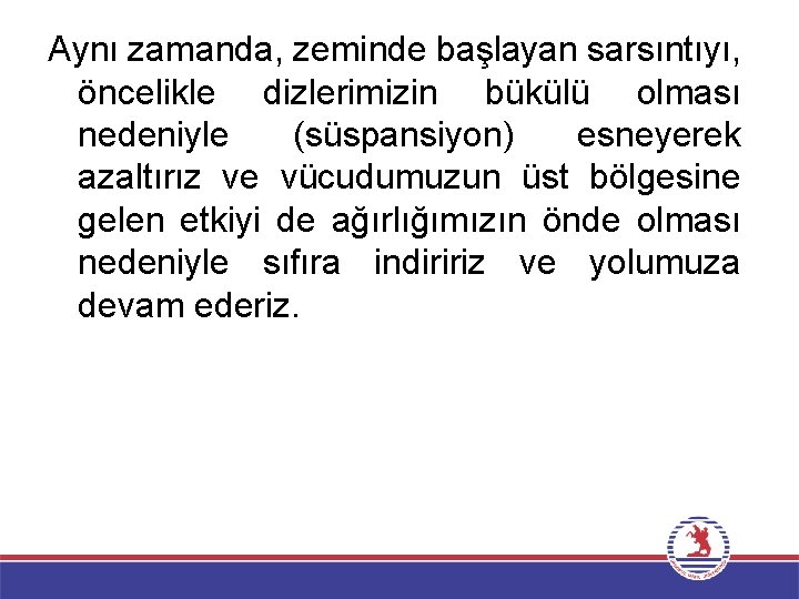Aynı zamanda, zeminde başlayan sarsıntıyı, öncelikle dizlerimizin bükülü olması nedeniyle (süspansiyon) esneyerek azaltırız ve