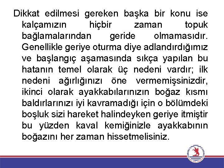 Dikkat edilmesi gereken başka bir konu ise kalçamızın hiçbir zaman topuk bağlamalarından geride olmamasıdır.