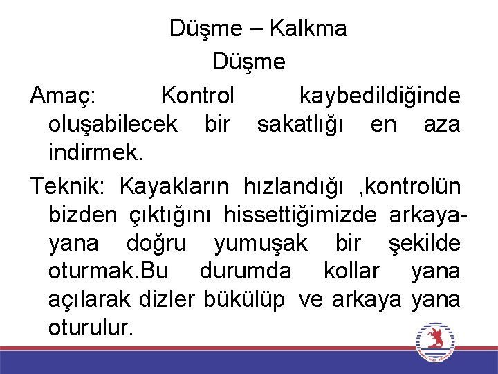 Düşme – Kalkma Düşme Amaç: Kontrol kaybedildiğinde oluşabilecek bir sakatlığı en aza indirmek. Teknik: