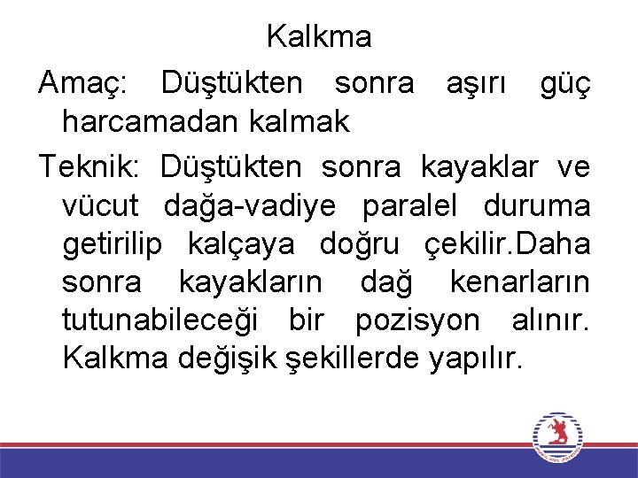Kalkma Amaç: Düştükten sonra aşırı güç harcamadan kalmak Teknik: Düştükten sonra kayaklar ve vücut