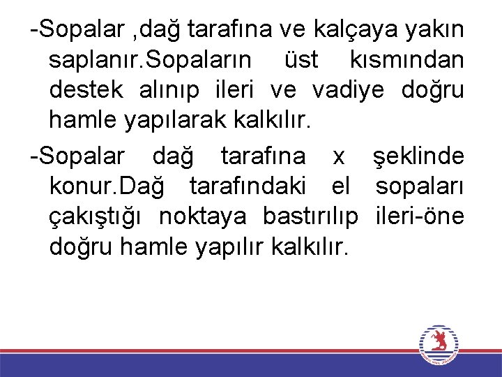 -Sopalar , dağ tarafına ve kalçaya yakın saplanır. Sopaların üst kısmından destek alınıp ileri