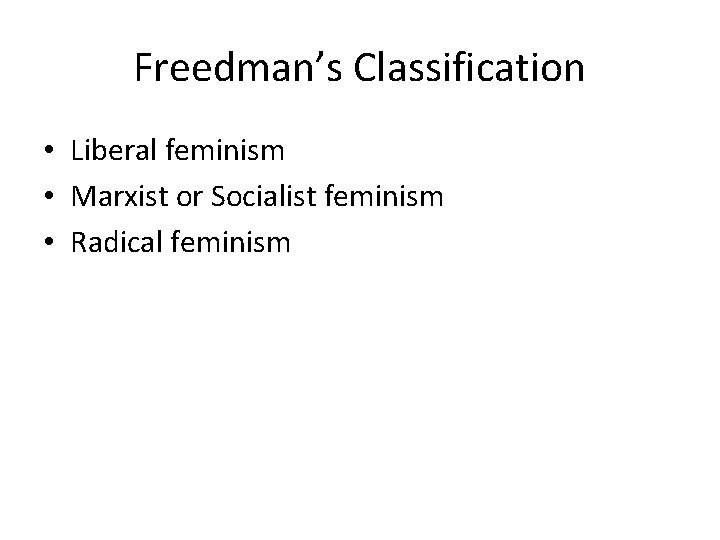 Freedman’s Classification • Liberal feminism • Marxist or Socialist feminism • Radical feminism 