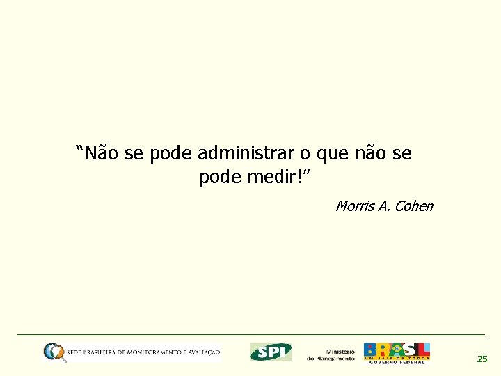 “Não se pode administrar o que não se pode medir!” Morris A. Cohen 25