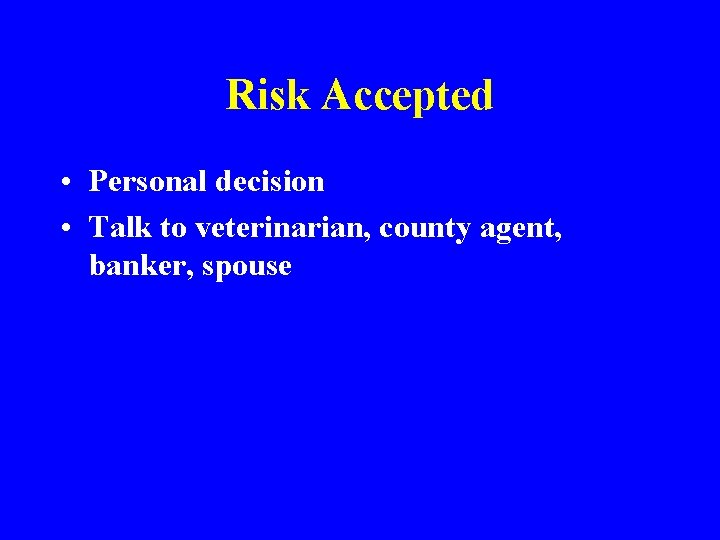 Risk Accepted • Personal decision • Talk to veterinarian, county agent, banker, spouse 