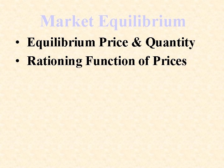 Market Equilibrium • Equilibrium Price & Quantity • Rationing Function of Prices 