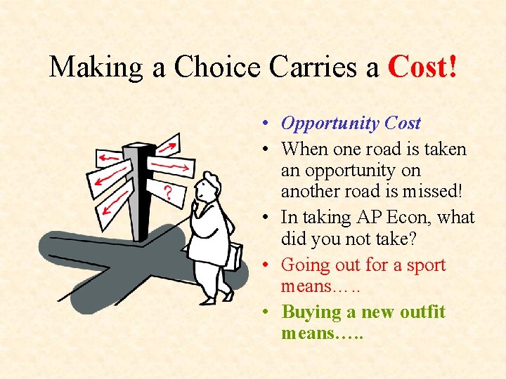 Making a Choice Carries a Cost! • Opportunity Cost • When one road is