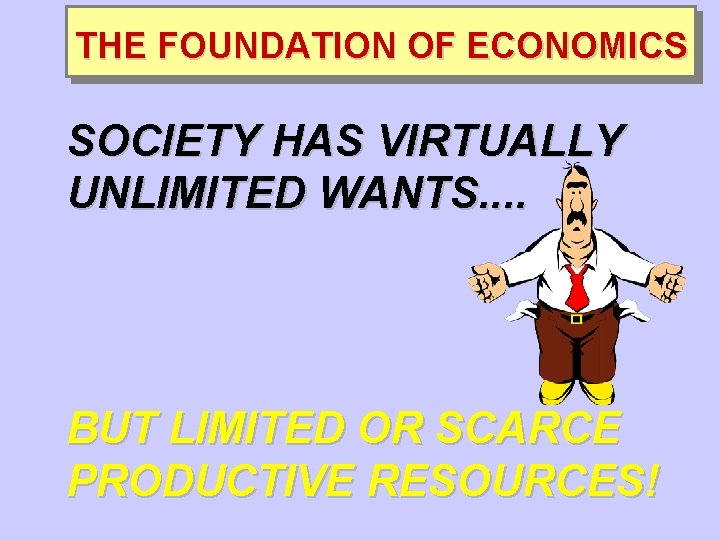 THE FOUNDATION OF ECONOMICS SOCIETY HAS VIRTUALLY UNLIMITED WANTS. . BUT LIMITED OR SCARCE