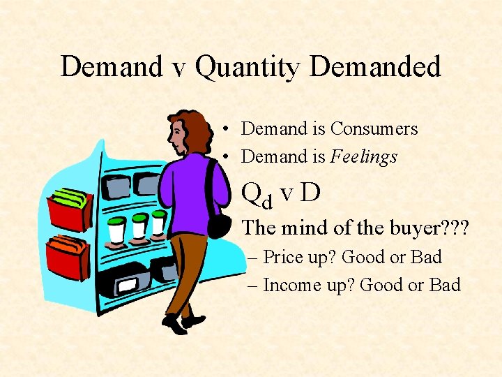 Demand v Quantity Demanded • Demand is Consumers • Demand is Feelings • Qd