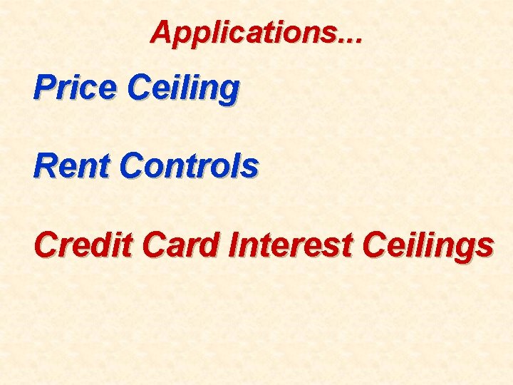 Applications. . . Price Ceiling Rent Controls Credit Card Interest Ceilings 