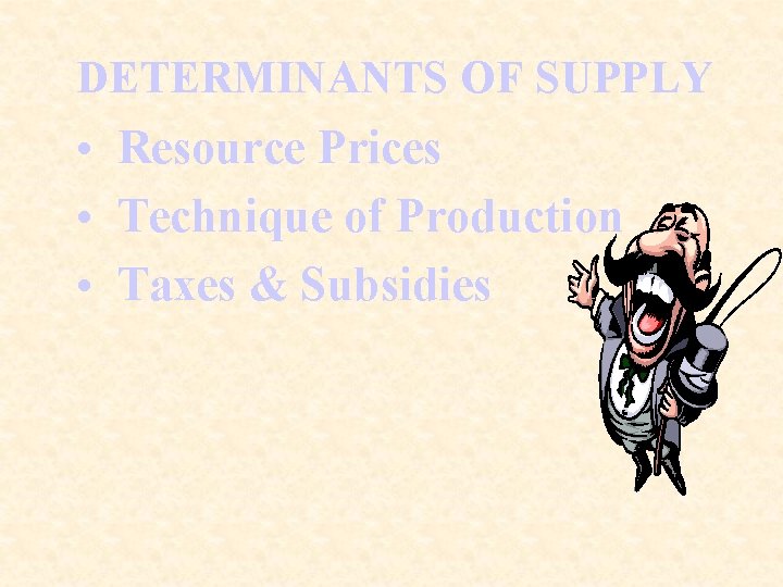 DETERMINANTS OF SUPPLY • Resource Prices • Technique of Production • Taxes & Subsidies