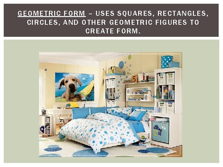 GEOMETRIC FORM – USES SQUARES, RECTANGLES, CIRCLES, AND OTHER GEOMETRIC FIGURES TO CREATE FORM.