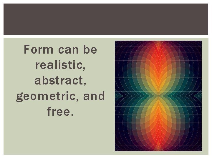 Form can be realistic, abstract, geometric, and free. 