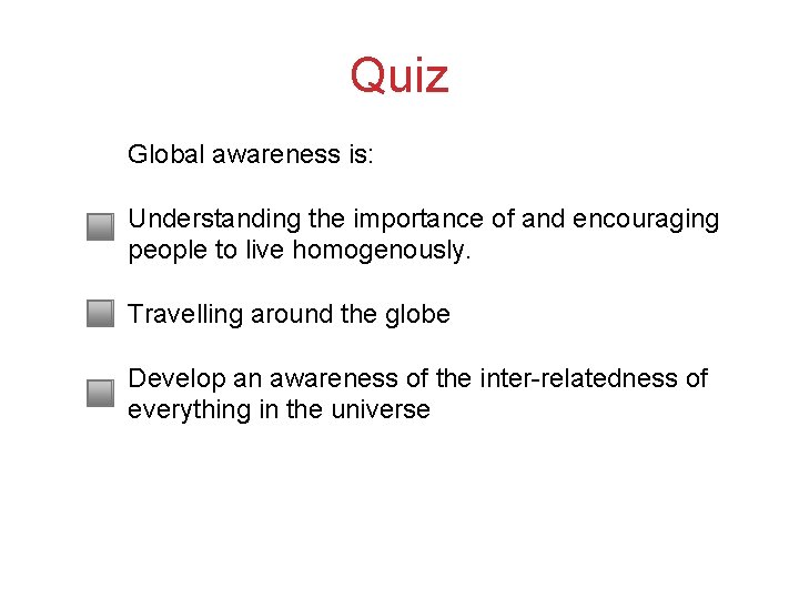 Quiz Global awareness is: Understanding the importance of and encouraging people to live homogenously. Quiz Global awareness is: Understanding the importance of and encouraging people to live homogenously.