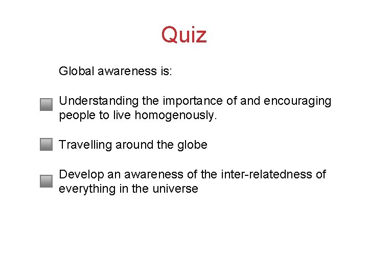 Quiz Global awareness is: Understanding the importance of and encouraging people to live homogenously.