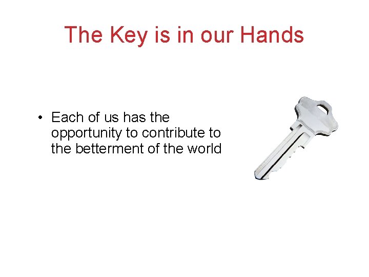 The Key is in our Hands • Each of us has the opportunity to