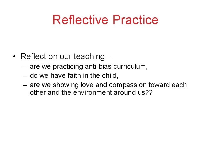 Reflective Practice • Reflect on our teaching – – are we practicing anti-bias curriculum,