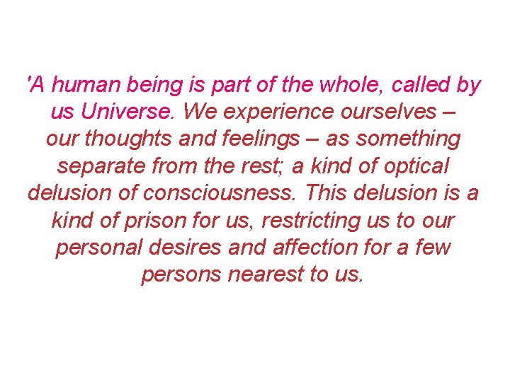 'A human being is part of the whole, called by us Universe. We experience 'A human being is part of the whole, called by us Universe. We experience