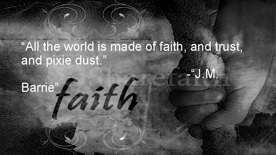 “All the world is made of faith, and trust, and pixie dust. ” -“J.