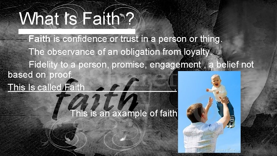 What Is Faith ? Faith is confidence or trust in a person or thing.