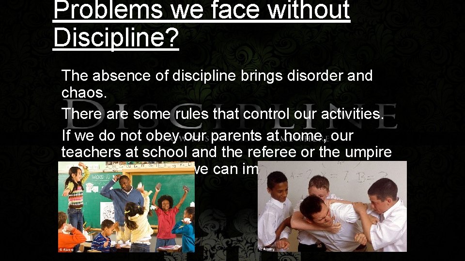 Problems we face without Discipline? The absence of discipline brings disorder and chaos. There