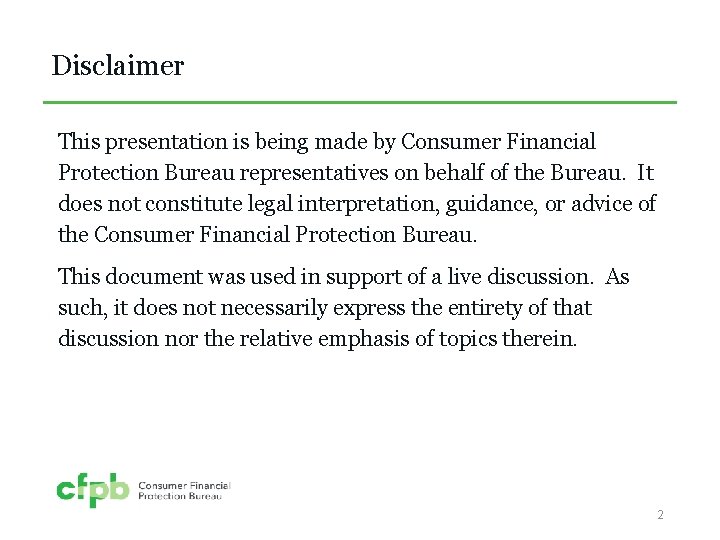 Disclaimer This presentation is being made by Consumer Financial Protection Bureau representatives on behalf