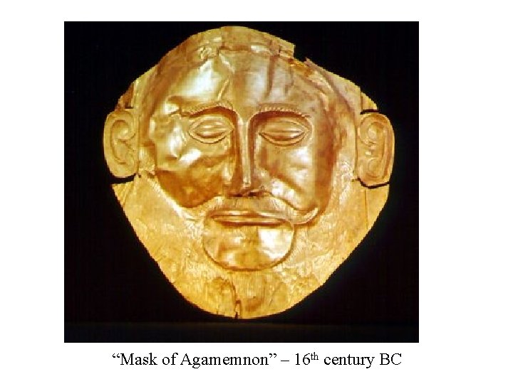 “Mask of Agamemnon” – 16 th century BC 