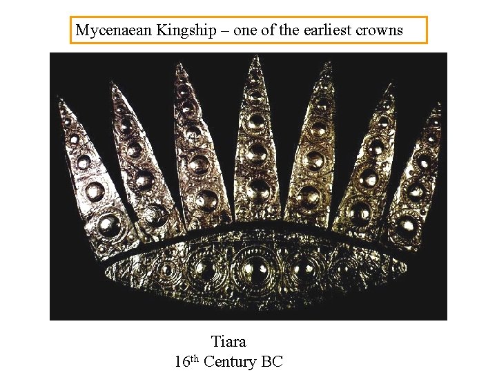 Mycenaean Kingship – one of the earliest crowns Tiara 16 th Century BC 