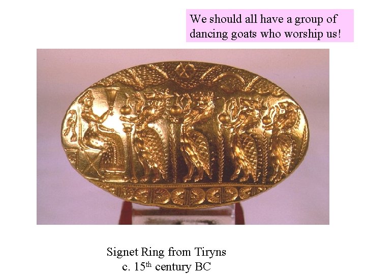 We should all have a group of dancing goats who worship us! Signet Ring