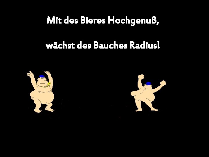 Mit des Bieres Hochgenuß, wächst des Bauches Radius! 