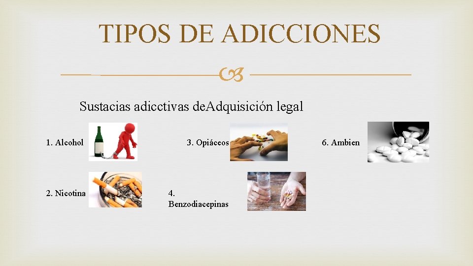 TIPOS DE ADICCIONES Sustacias adicctivas de. Adquisición legal 1. Alcohol 3. Opiáceos 2. Nicotina