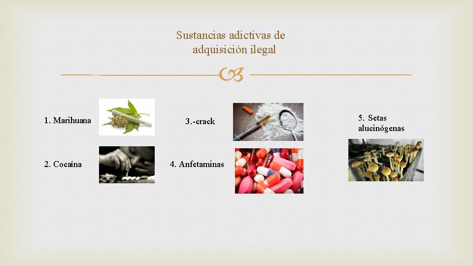 Sustancias adictivas de adquisición ilegal 1. Marihuana 2. Cocaína 3. -crack 4. Anfetaminas 5.