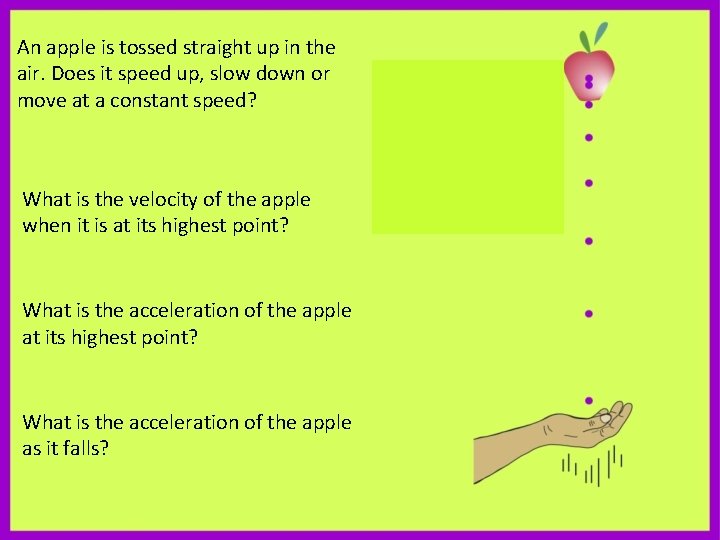 An apple is tossed straight up in the air. Does it speed up, slow
